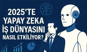 2025'te yapay zeka iş dünyasını nasıl etkiliyor ? Türkiyede Yapay Zeka kullanan şirketler