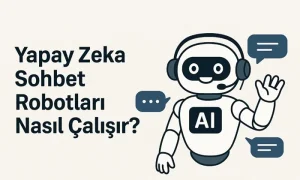 Yapay Zeka Sohbet Robotları Nasıl Çalışır?